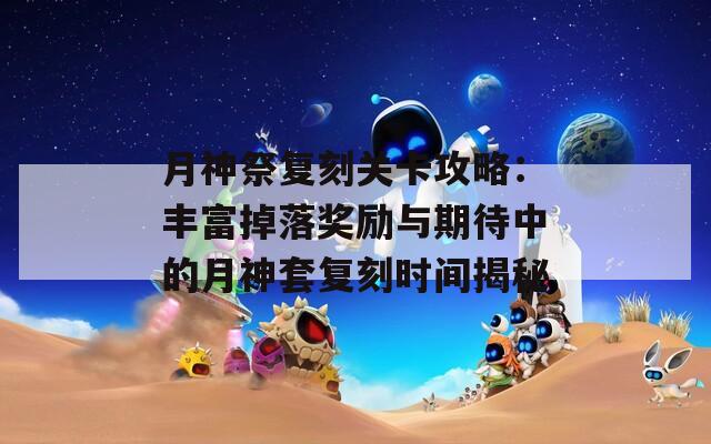 月神祭复刻关卡攻略：丰富掉落奖励与期待中的月神套复刻时间揭秘