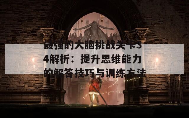 最强的大脑挑战关卡34解析：提升思维能力的解答技巧与训练方法