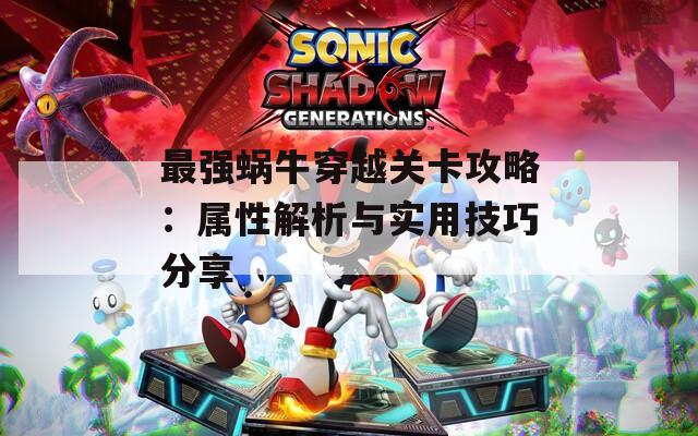 最强蜗牛穿越关卡攻略：属性解析与实用技巧分享