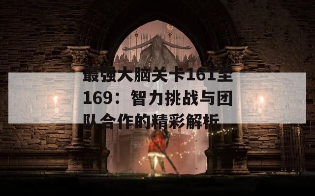 最强大脑关卡161至169：智力挑战与团队合作的精彩解析