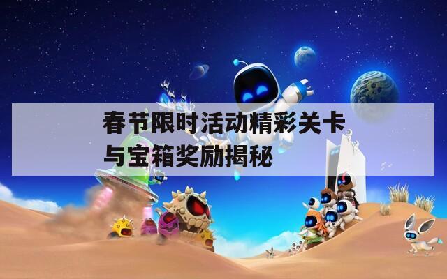 春节限时活动精彩关卡与宝箱奖励揭秘