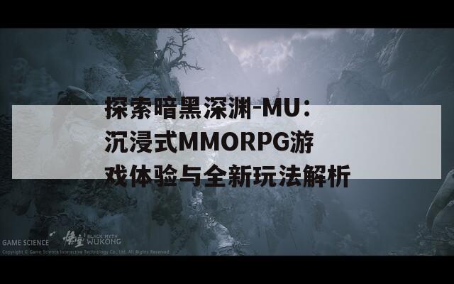探索暗黑深渊-MU：沉浸式MMORPG游戏体验与全新玩法解析
