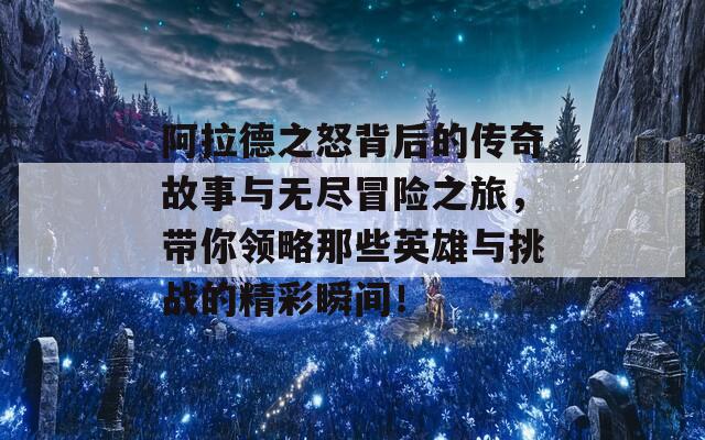 阿拉德之怒背后的传奇故事与无尽冒险之旅，带你领略那些英雄与挑战的精彩瞬间！
