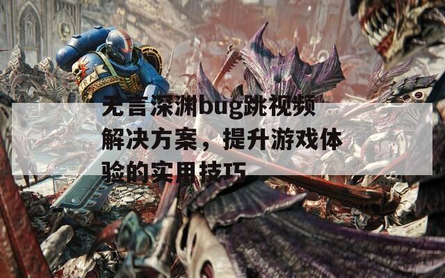 无言深渊bug跳视频解决方案，提升游戏体验的实用技巧