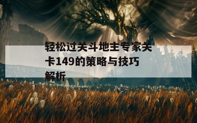 轻松过关斗地主专家关卡149的策略与技巧解析