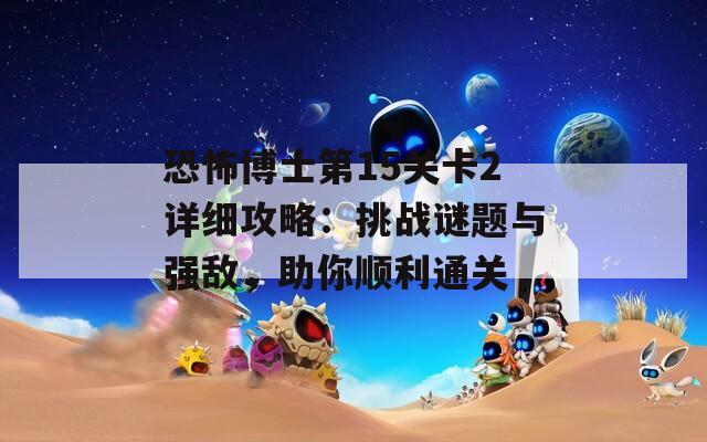 恐怖博士第15关卡2详细攻略：挑战谜题与强敌，助你顺利通关