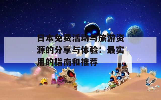 日本免费活动与旅游资源的分享与体验：最实用的指南和推荐