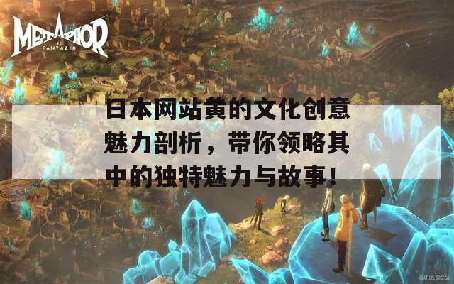 日本网站黄的文化创意魅力剖析，带你领略其中的独特魅力与故事！