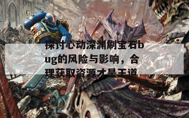 探讨心动深渊刷宝石bug的风险与影响，合理获取资源才是王道