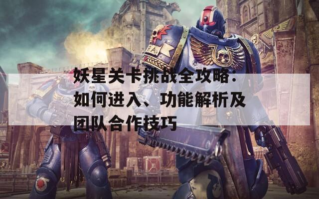 妖星关卡挑战全攻略：如何进入、功能解析及团队合作技巧