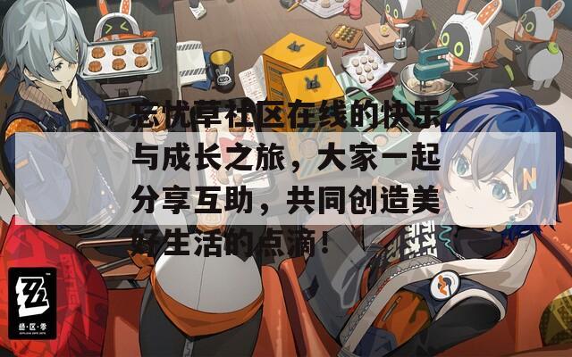 忘忧草社区在线的快乐与成长之旅，大家一起分享互助，共同创造美好生活的点滴！