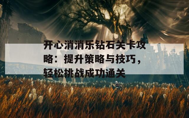 开心消消乐钻石关卡攻略：提升策略与技巧，轻松挑战成功通关