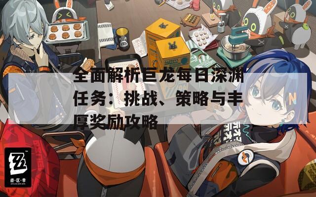 全面解析巨龙每日深渊任务：挑战、策略与丰厚奖励攻略