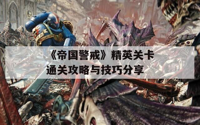 《帝国警戒》精英关卡通关攻略与技巧分享