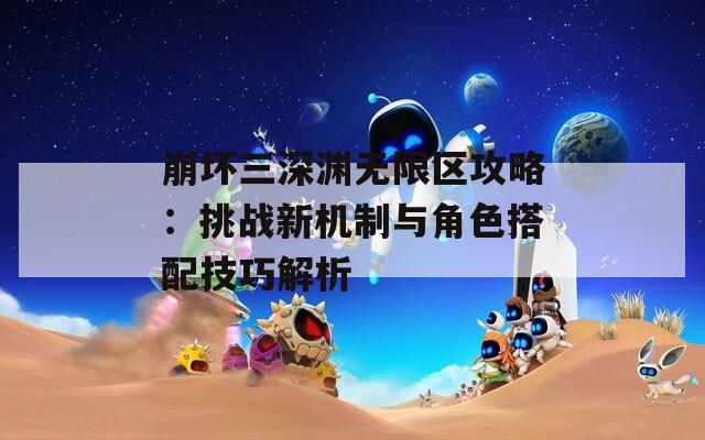 崩坏三深渊无限区攻略：挑战新机制与角色搭配技巧解析