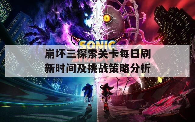 崩坏三探索关卡每日刷新时间及挑战策略分析