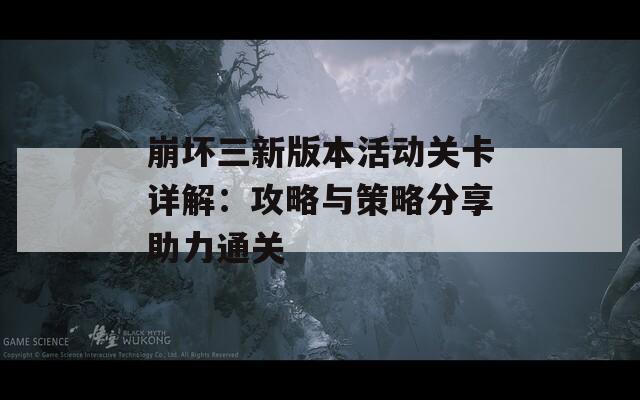崩坏三新版本活动关卡详解：攻略与策略分享助力通关