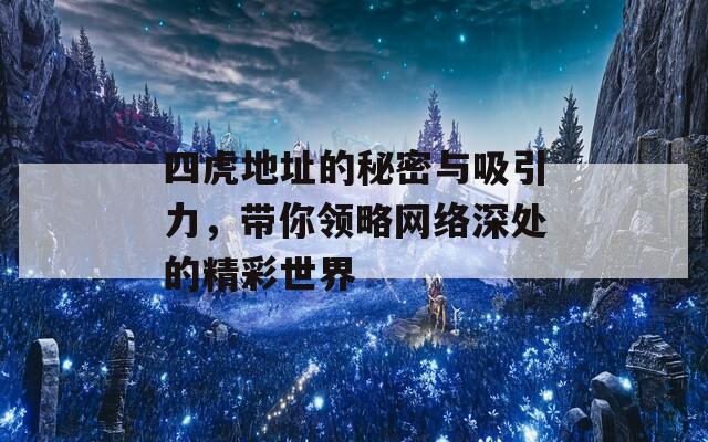 四虎地址的秘密与吸引力，带你领略网络深处的精彩世界