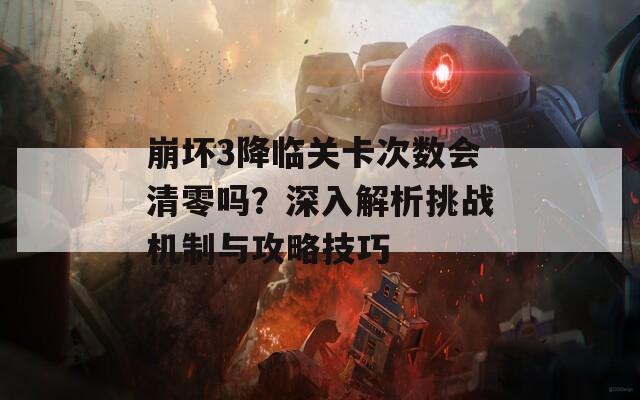崩坏3降临关卡次数会清零吗？深入解析挑战机制与攻略技巧