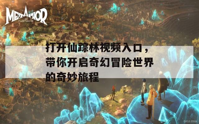 打开仙踪林视频入口，带你开启奇幻冒险世界的奇妙旅程
