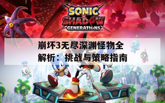 崩坏3无尽深渊怪物全解析：挑战与策略指南