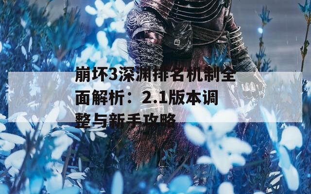 崩坏3深渊排名机制全面解析：2.1版本调整与新手攻略
