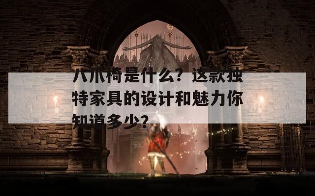 八爪椅是什么？这款独特家具的设计和魅力你知道多少？