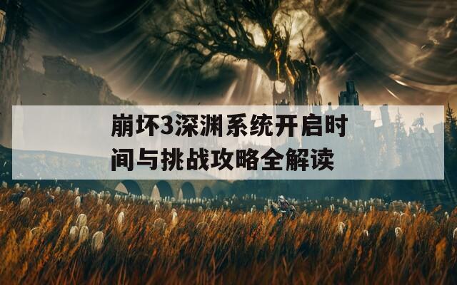 崩坏3深渊系统开启时间与挑战攻略全解读