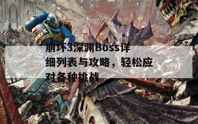 崩坏3深渊Boss详细列表与攻略，轻松应对各种挑战