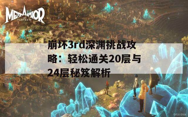 崩坏3rd深渊挑战攻略：轻松通关20层与24层秘笈解析
