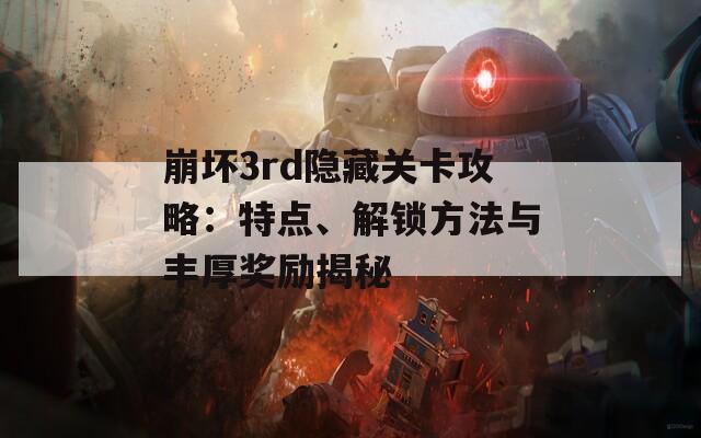 崩坏3rd隐藏关卡攻略：特点、解锁方法与丰厚奖励揭秘