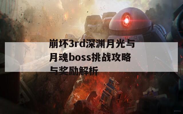 崩坏3rd深渊月光与月魂boss挑战攻略与奖励解析
