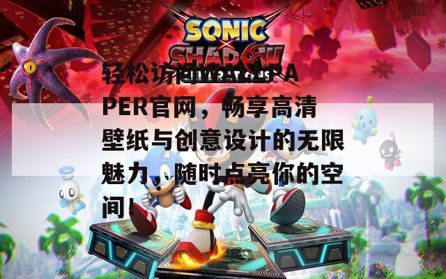 轻松访问WALLPAPER官网，畅享高清壁纸与创意设计的无限魅力，随时点亮你的空间！