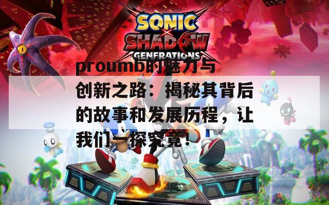 proumb的魅力与创新之路：揭秘其背后的故事和发展历程，让我们一探究竟！