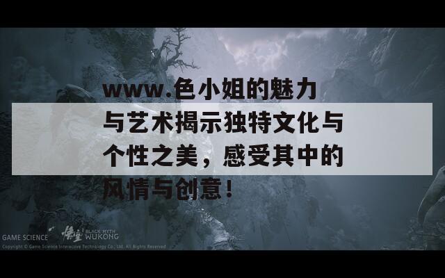 www.色小姐的魅力与艺术揭示独特文化与个性之美，感受其中的风情与创意！