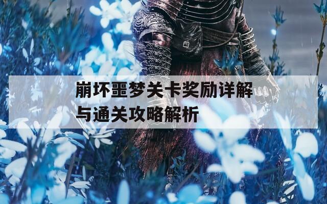 崩坏噩梦关卡奖励详解与通关攻略解析