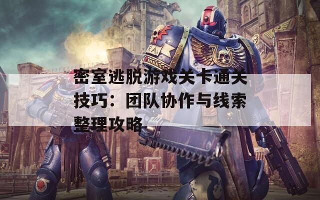 密室逃脱游戏关卡通关技巧：团队协作与线索整理攻略