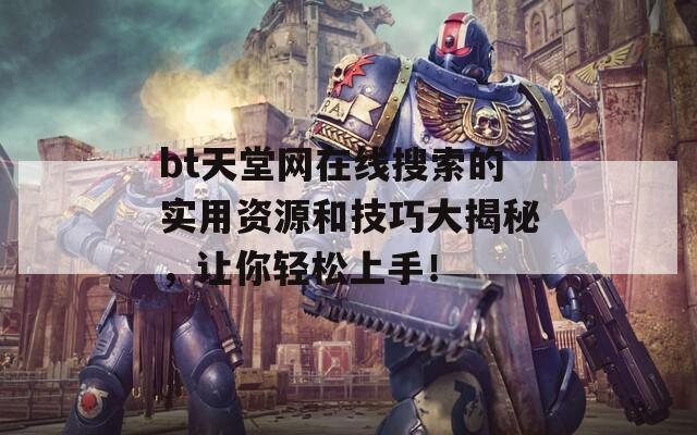 bt天堂网在线搜索的实用资源和技巧大揭秘，让你轻松上手！