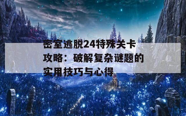 密室逃脱24特殊关卡攻略：破解复杂谜题的实用技巧与心得