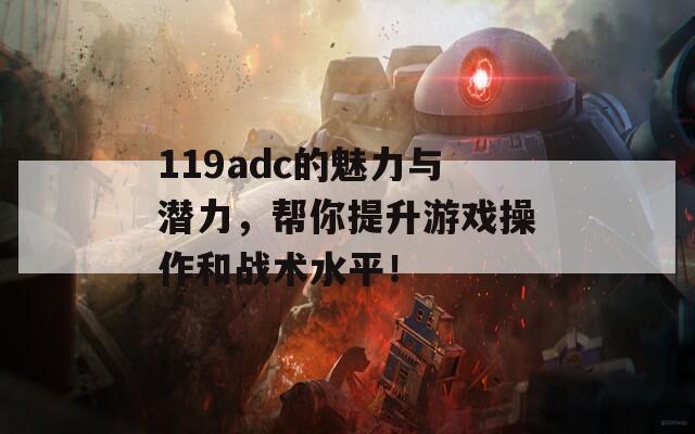 119adc的魅力与潜力，帮你提升游戏操作和战术水平！