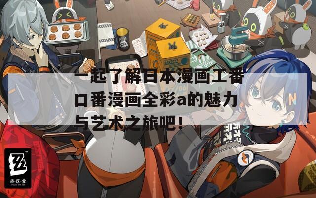 一起了解日本漫画工番口番漫画全彩a的魅力与艺术之旅吧！