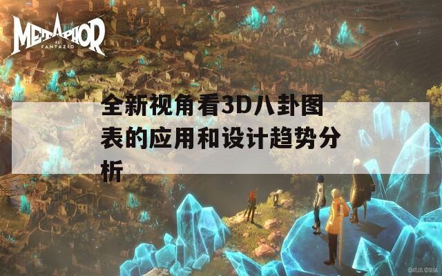 全新视角看3D八卦图表的应用和设计趋势分析