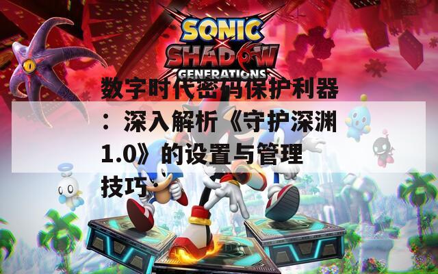数字时代密码保护利器：深入解析《守护深渊1.0》的设置与管理技巧