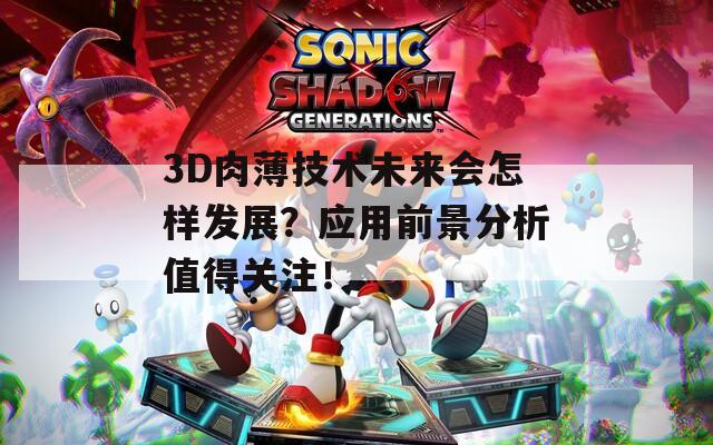 3D肉薄技术未来会怎样发展？应用前景分析值得关注！