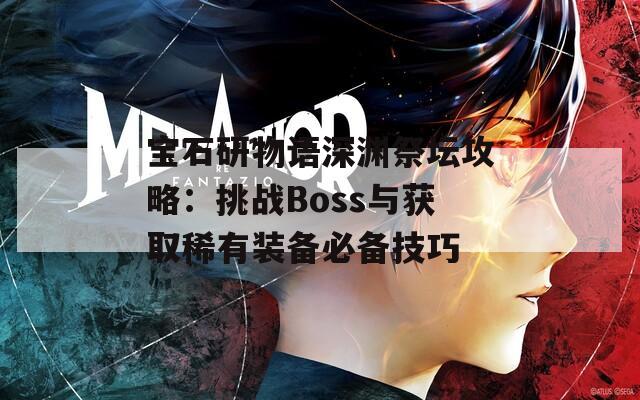 宝石研物语深渊祭坛攻略：挑战Boss与获取稀有装备必备技巧