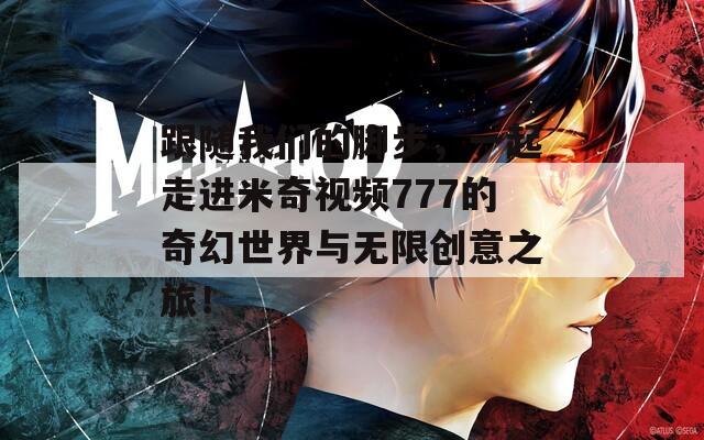 跟随我们的脚步，一起走进米奇视频777的奇幻世界与无限创意之旅！
