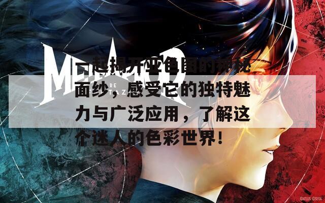 一起揭开亚色图的神秘面纱，感受它的独特魅力与广泛应用，了解这个迷人的色彩世界！