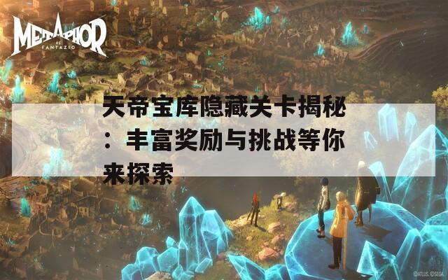 天帝宝库隐藏关卡揭秘：丰富奖励与挑战等你来探索