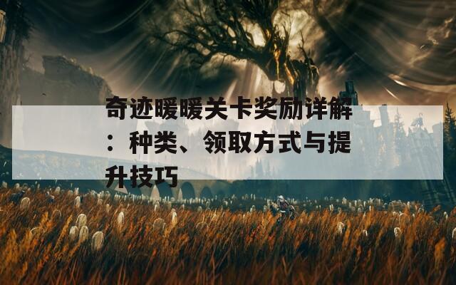 奇迹暖暖关卡奖励详解：种类、领取方式与提升技巧