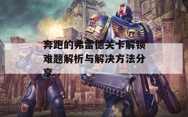 奔跑的弗雷德关卡解锁难题解析与解决方法分享